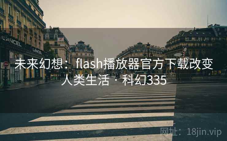 未来幻想:flash播放器官方下载改变人类生活 · 科幻335