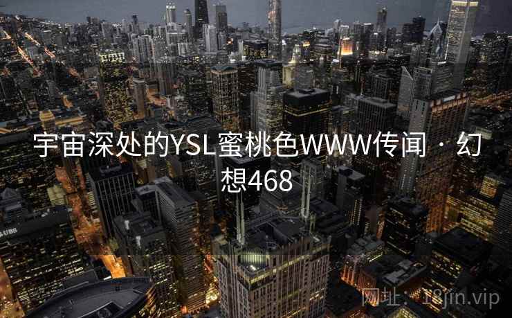 宇宙深处的YSL蜜桃色WWW传闻 · 幻想468