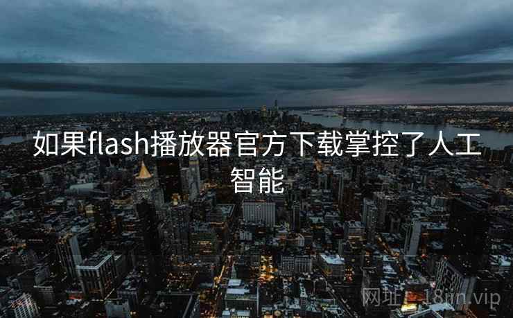 如果flash播放器官方下载掌控了人工智能
