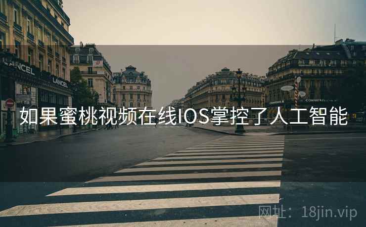 如果蜜桃视频在线IOS掌控了人工智能