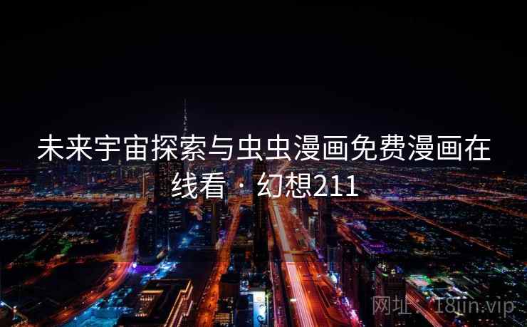 未来宇宙探索与虫虫漫画免费漫画在线看 · 幻想211