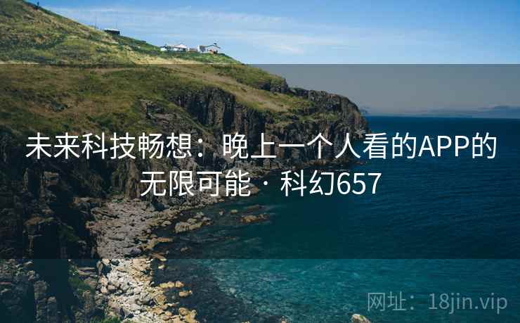 未来科技畅想:晚上一个人看的APP的无限可能 · 科幻657