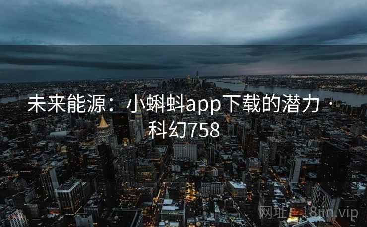 未来能源:小蝌蚪app下载的潜力 · 科幻758