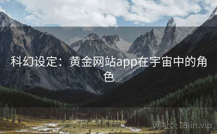 科幻设定:黄金网站app在宇宙中的角色 第1张 科幻设定:黄金网站app在宇宙中的角色 第1张