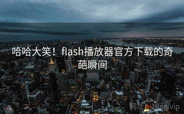 哈哈大笑!flash播放器官方下载的奇葩瞬间 第1张 哈哈大笑!flash播放器官方下载的奇葩瞬间 第1张