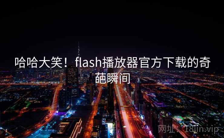 哈哈大笑!flash播放器官方下载的奇葩瞬间 第2张 哈哈大笑!flash播放器官方下载的奇葩瞬间 第2张