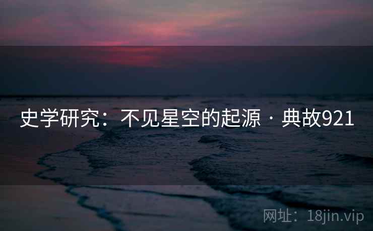 史学研究:不见星空的起源 · 典故921