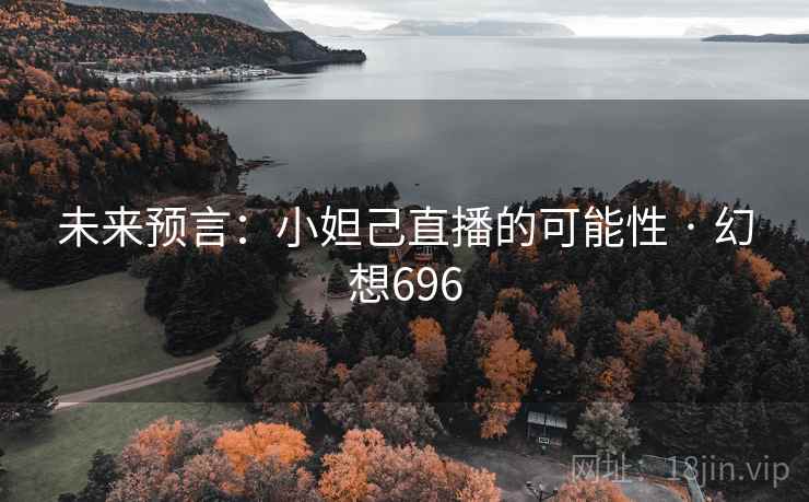 未来预言:小妲己直播的可能性 · 幻想696