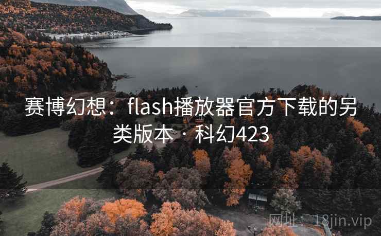 赛博幻想:flash播放器官方下载的另类版本 · 科幻423