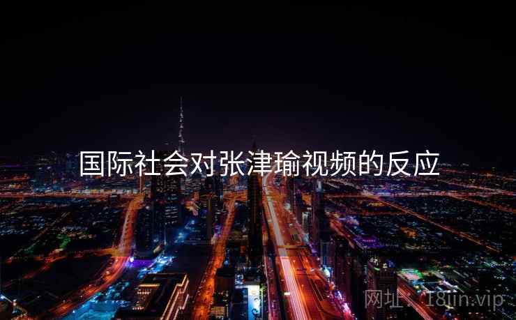 国际社会对张津瑜视频的反应 第1张 国际社会对张津瑜视频的反应 第1张