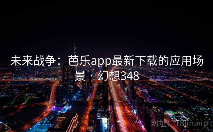 未来战争:芭乐app最新下载的应用场景 · 幻想348