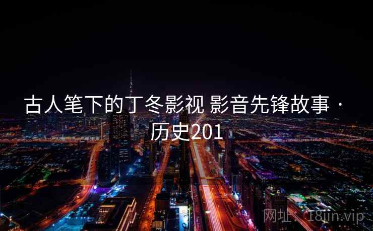 古人笔下的丁冬影视 影音先锋故事 · 历史201 第1张 古人笔下的丁冬影视 影音先锋故事 · 历史201 第1张