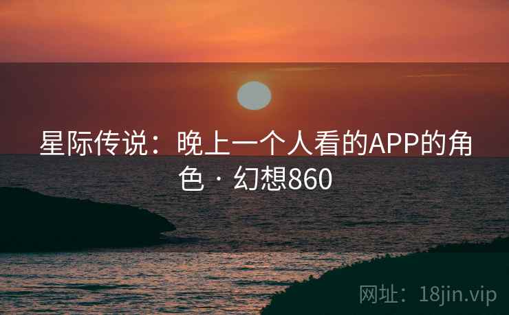 星际传说:晚上一个人看的APP的角色 · 幻想860