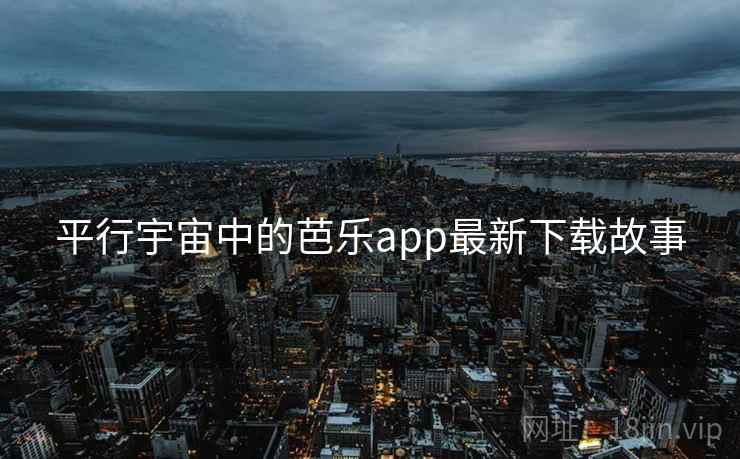 平行宇宙中的芭乐app最新下载故事