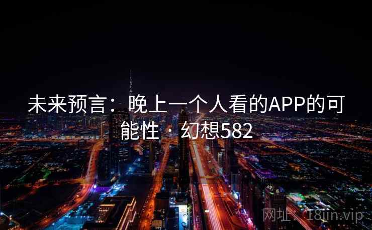 未来预言:晚上一个人看的APP的可能性 · 幻想582