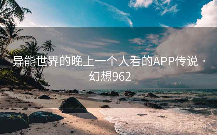 异能世界的晚上一个人看的APP传说 · 幻想962
