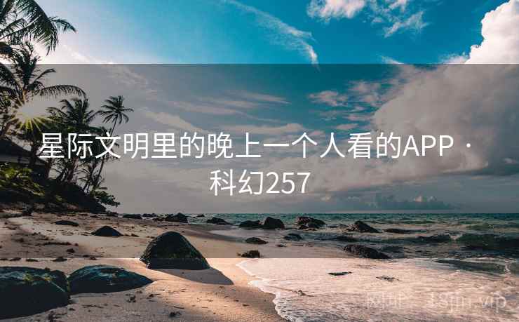 星际文明里的晚上一个人看的APP · 科幻257