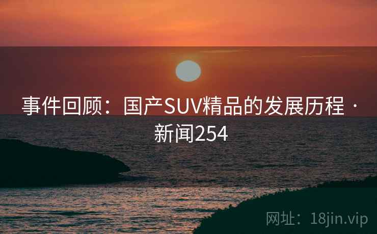 事件回顾:国产SUV精品的发展历程 · 新闻254