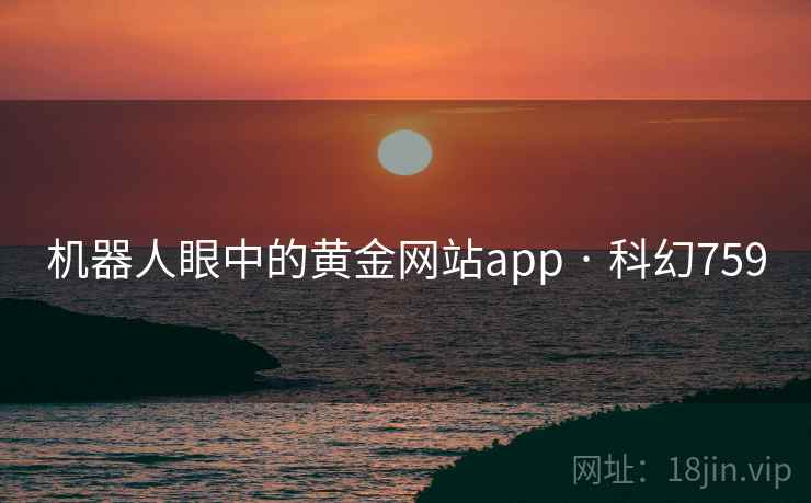 机器人眼中的黄金网站app · 科幻759