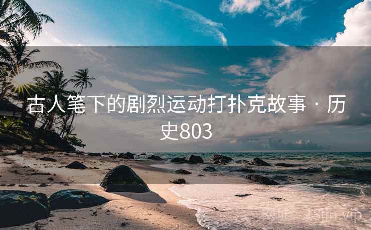 古人笔下的剧烈运动打扑克故事 · 历史803